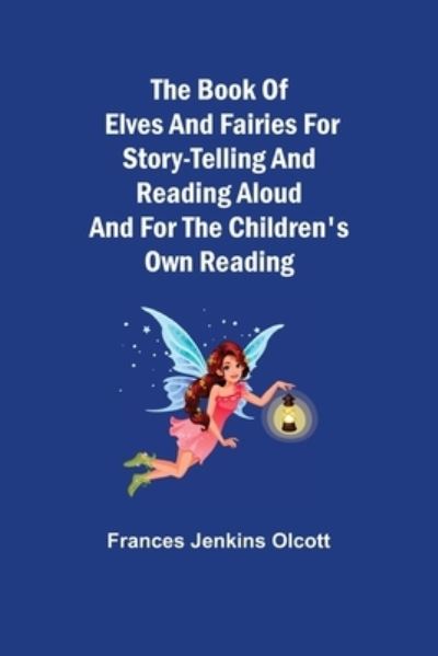 Cover for Frances Jenkins Olcott · The Book of Elves and Fairies for Story-Telling and Reading Aloud and for the Children's Own Reading (Paperback Book) (2021)