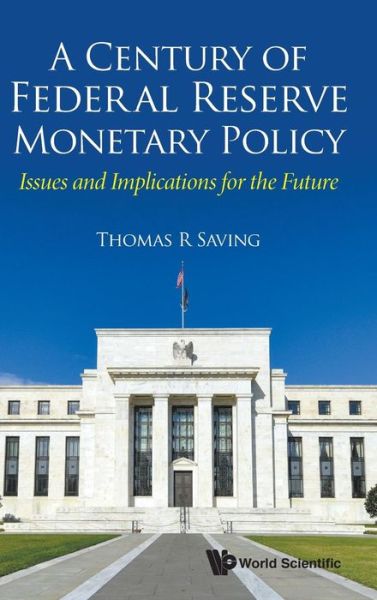 Cover for Saving, Thomas R (Texas A&amp;m Univ, Usa) · Century Of Federal Reserve Monetary Policy, A: Issues And Implications For The Future (Hardcover Book) (2019)