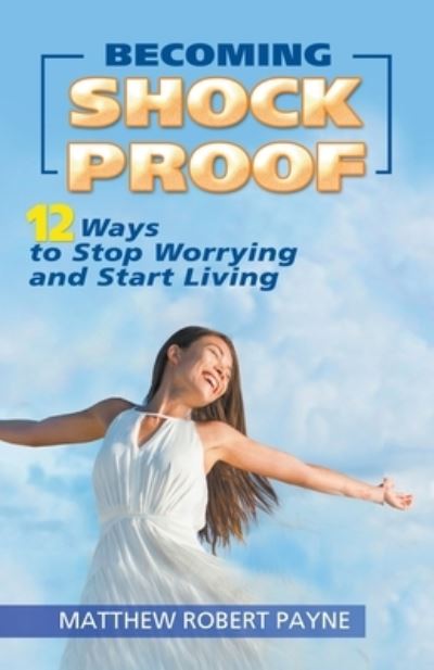 Becoming Shock Proof-: 12 Ways to Stop Worrying and Start Living - Matthew Robert Payne - Books - Rwg Publishing - 9798201774776 - March 7, 2022