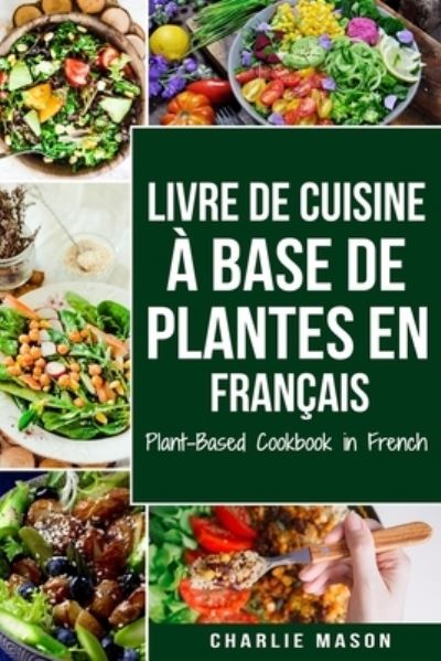 Cover for Charlie Mason · Livre De Cuisine A Base De Plantes En Francais/ Plant-based Cookbook In French (Paperback Book) (2021)