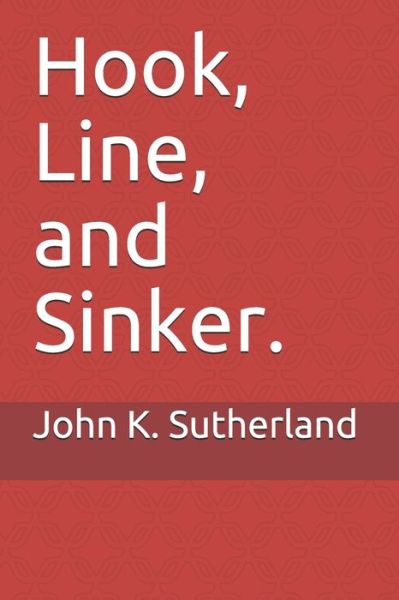 Hook, Line, and Sinker. - John K Sutherland - Books - Independently Published - 9798729362776 - March 27, 2021