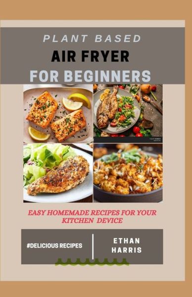 Cover for Ethan Harris · Plant Based Air Fryer for Beginners: Easy homemade recipes for your kitchen device (Paperback Book) (2021)