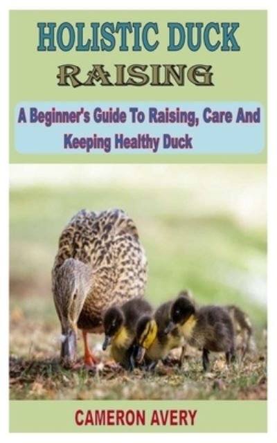 Cover for Cameron Avery · Holistic Duck Raising: A beginner's guide to raising care and keeping healthy duck (Taschenbuch) (2022)