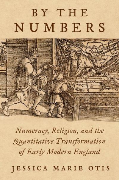 Cover for Otis, Jessica Marie (Assistant Professor of History and Director of Public Projects at the Roy Rosenzweig Center for History and New Media, Assistant Professor of History and Director of Public Projects at the Roy Rosenzweig Center for History and New Med · By the Numbers: Numeracy, Religion, and the Quantitative Transformation of Early Modern England (Hardcover Book) (2024)