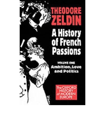 Cover for Zeldin, Theodore (Fellow, Fellow, St Antony's College, Oxford) · A History of French Passions: Volume 1: Ambition, Love, and Politics - Oxford History of Modern Europe (Paperback Book) (1993)