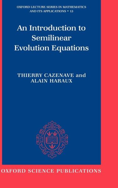 An Introduction to Semilinear Evolution Equations - Oxford Lecture Series in Mathematics and Its Applications - Thierry Cazenave - Books - Oxford University Press - 9780198502777 - October 29, 1998