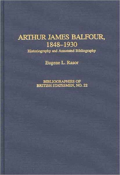 Cover for Eugene L. Rasor · Arthur James Balfour, 1848-1930: Historiography and Annotated Bibliography - Bibliographies of British Statesmen (Hardcover Book) [Annotated edition] (1998)