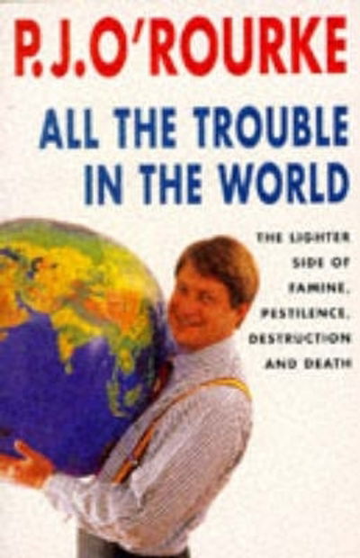 Cover for P. J. O'Rourke · All the Trouble in the World: The Lighter Side of Famine, Pestilence, Destruction and Death (Paperback Book) [New edition] (1995)