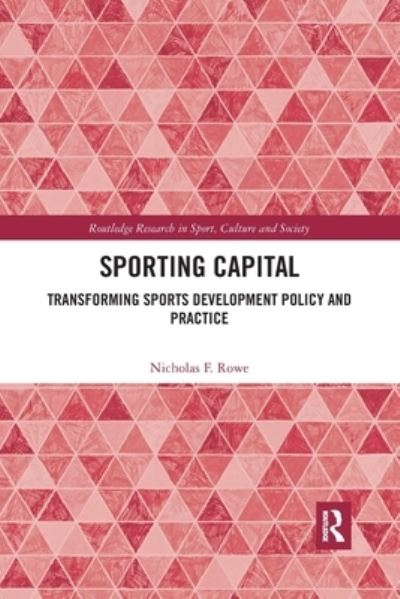 Cover for Rowe, Nicholas F. (Leeds Beckett University, UK) · Sporting Capital: Transforming Sports Development Policy and Practice - Routledge Research in Sport, Culture and Society (Paperback Book) (2020)