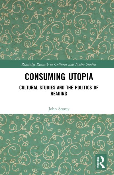 Cover for Storey, John (University of Sunderland, UK) · Consuming Utopia: Cultural Studies and the Politics of Reading - Routledge Research in Cultural and Media Studies (Gebundenes Buch) (2021)