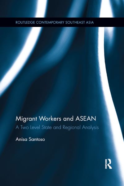 Cover for Anisa Santoso · Migrant Workers and ASEAN: A Two Level State and Regional Analysis - Routledge Contemporary Southeast Asia Series (Paperback Book) (2019)