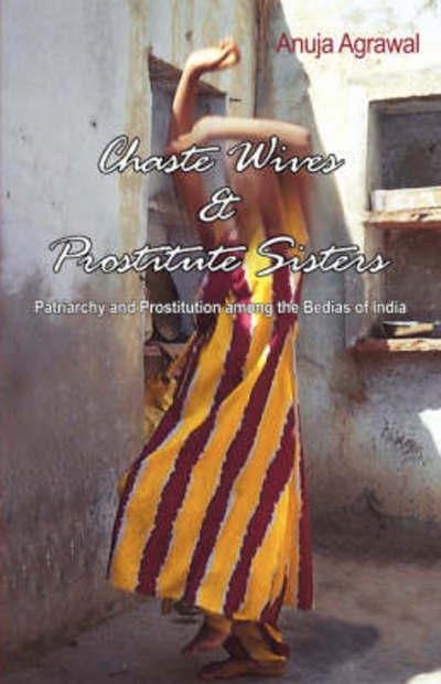 Cover for Agrawal, Anuja (University of Delhi, India) · Chaste Wives and Prostitute Sisters: Patriarchy and Prostitution among the Bedias of India (Hardcover Book) (2007)