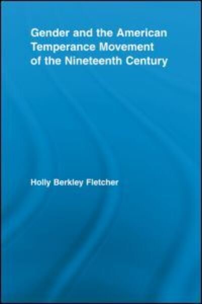 Cover for Holly Berkley Fletcher · Gender and the American Temperance Movement of the Nineteenth Century - Studies in American Popular History and Culture (Paperback Book) (2012)