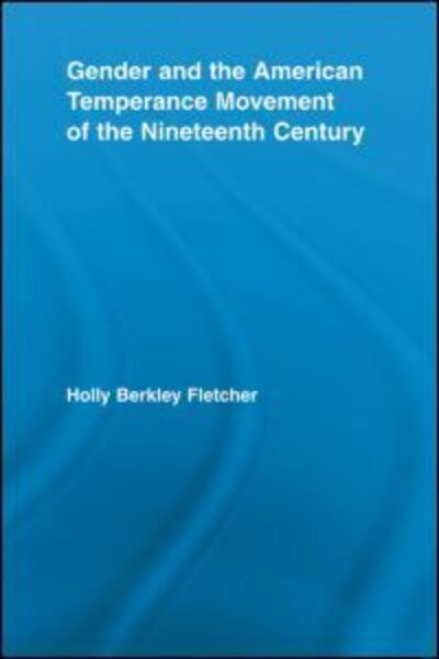 Cover for Holly Berkley Fletcher · Gender and the American Temperance Movement of the Nineteenth Century - Studies in American Popular History and Culture (Paperback Book) (2012)