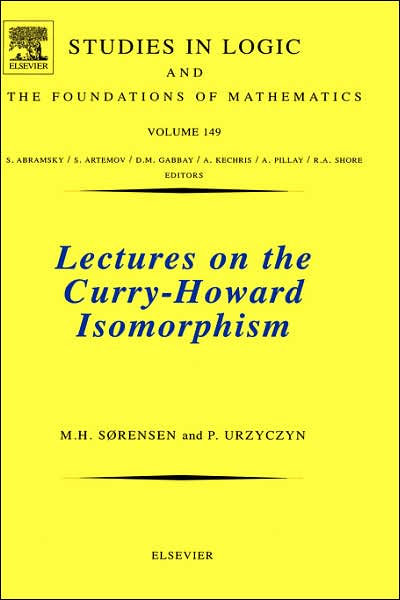 Lectures on the Curry-Howard Isomorphism - Studies in Logic and the Foundations of Mathematics - Sorensen, Morten Heine, M.Sc, Ph.D (University of Copenhagen, Denmark) - Books - Elsevier Science & Technology - 9780444520777 - July 4, 2006