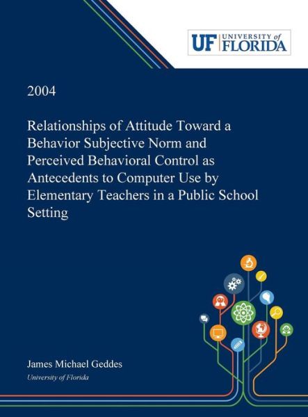 Relationships of Attitude Toward a Behavior Subjective Norm and Perceived Behavioral Control as Antecedents to Computer Use by Elementary Teachers in a Public School Setting - James Geddes - Books - Dissertation Discovery Company - 9780530001777 - May 31, 2019