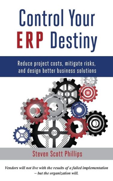 Cover for Steven Scott Phillips · Control Your ERP Destiny: Reduce Projects Costs, Mitigate Risks, and Design Better Business Solutions (Hardcover Book) (2022)