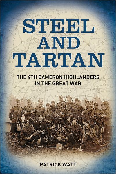 Cover for Patrick Watt · Steel and Tartan: The 4th Cameron Highlanders in the Great War (Hardcover Book) (2012)