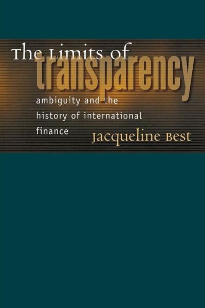 The Limits of Transparency: Ambiguity and the History of International Finance - Cornell Studies in Money - Jacqueline Best - Książki - Cornell University Press - 9780801473777 - 5 lutego 2007