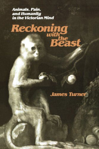 Cover for Turner, James C. (Director, University of Notre Dame) · Reckoning with the Beast: Animals, Pain, and Humanity in the Victorian Mind - The Johns Hopkins University Studies in Historical and Political Science (Paperback Book) (2000)