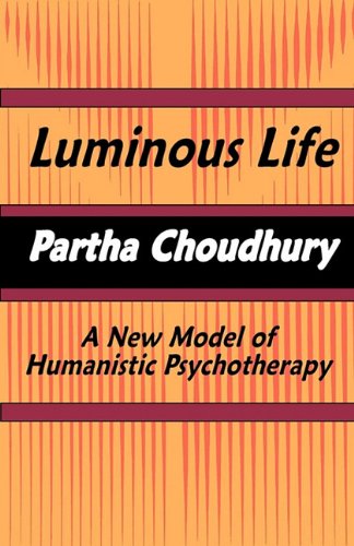 Luminous Life: A New Model of Humanistic Psychotherapy - Partha Choudhury - Books - Bauu Institute - 9780982046777 - February 21, 2011