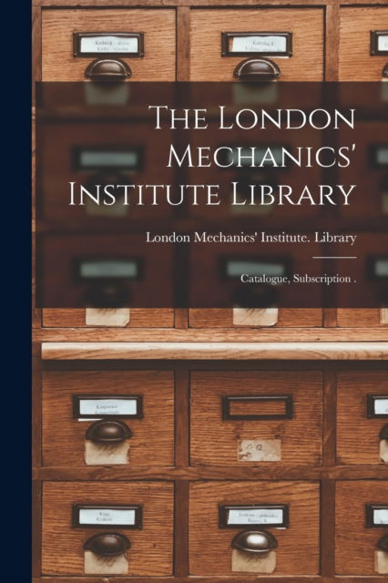 Cover for London Mechanics' Institute (Ont ) L · The London Mechanics' Institute Library [microform]: Catalogue, Subscription . (Paperback Book) (2021)