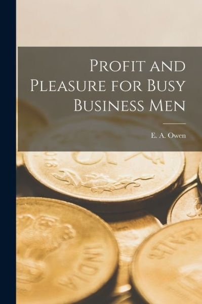 Cover for E a (Egbert Americus) D 1908 Owen · Profit and Pleasure for Busy Business Men [microform] (Paperback Book) (2021)