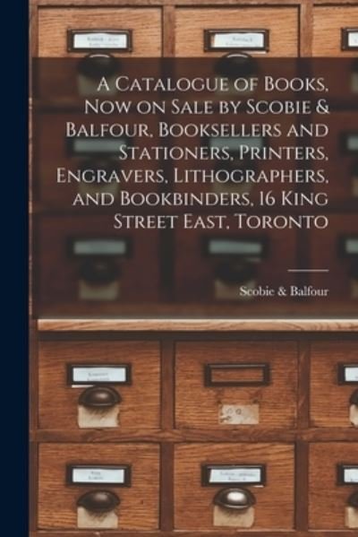 Cover for Scobie &amp; Balfour (Firm) · A Catalogue of Books, Now on Sale by Scobie &amp; Balfour, Booksellers and Stationers, Printers, Engravers, Lithographers, and Bookbinders, 16 King Street East, Toronto [microform] (Paperback Bog) (2021)