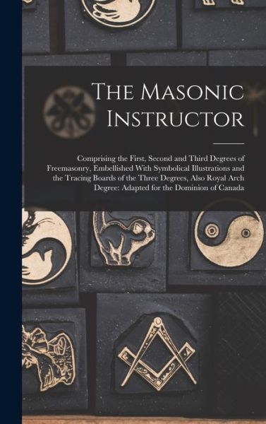 Masonic Instructor : Comprising the First, Second and Third Degrees of Freemasonry, Embellished with Symbolical Illustrations and the Tracing Boards of the Three Degrees, Also Royal Arch Degree - Anonymous - Kirjat - Creative Media Partners, LLC - 9781015750777 - torstai 27. lokakuuta 2022
