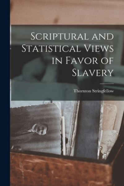 Cover for Thornton Stringfellow · Scriptural and Statistical Views in Favor of Slavery (Book) (2022)