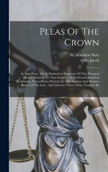 Cover for Matthew Hale · Pleas of the Crown : In Two Parts : or, a Methodical Summary of the Principal Matters Relating to That Subject. : with Several Hundred References, Never Before Printed, to the Ancient and Modern Books of the Law (Book) (2022)