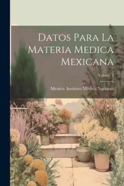 Cover for Mexico Instituto Médico Nacional · Datos para la Materia Medica Mexicana; Volume 5 (Book) (2023)