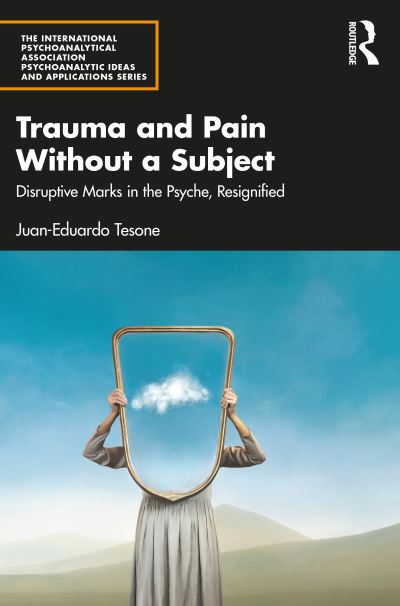 Cover for Juan-Eduardo Tesone · Trauma and Pain Without a Subject: Disruptive Marks in the Psyche, Resignified - The International Psychoanalytical Association Psychoanalytic Ideas and Applications Series (Paperback Book) (2024)