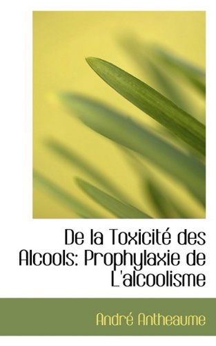 Cover for André Antheaume · De La Toxicité Des Alcools: Prophylaxie De L'alcoolisme (Paperback Book) (2009)