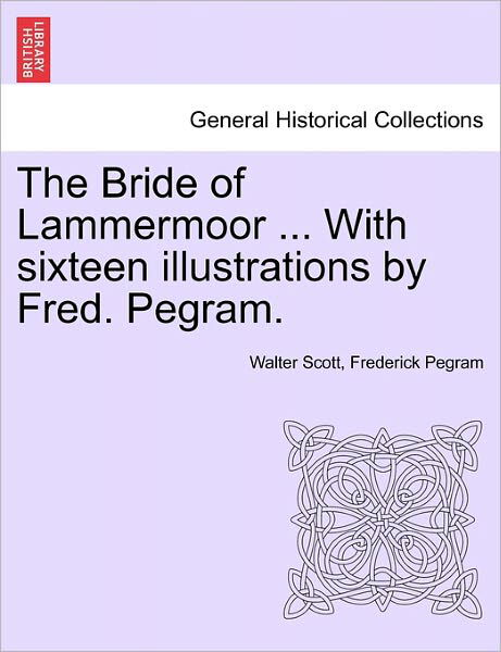 The Bride of Lammermoor ... with Sixteen Illustrations by Fred. Pegram. - Walter Scott - Boeken - British Library, Historical Print Editio - 9781241230777 - 17 maart 2011