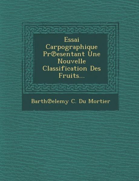 Cover for Barth Elemy C Du Mortier · Essai Carpographique Pr Esentant Une Nouvelle Classification Des Fruits... (Paperback Book) (2012)