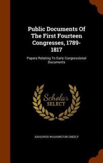 Cover for Adolphus Washington Greely · Public Documents of the First Fourteen Congresses, 1789-1817 (Hardcover Book) (2015)