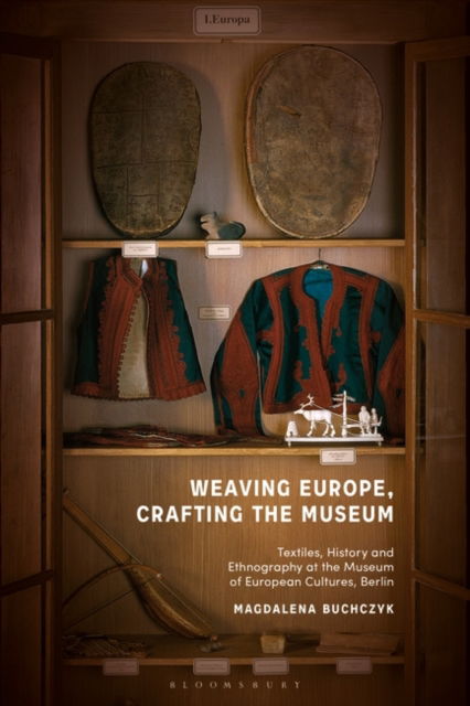 Buchczyk, Magdalena (CARMAH, Humboldt University, Berlin, Germany) · Weaving Europe, Crafting the Museum: Textiles, history and ethnography at the Museum of European Cultures, Berlin (Paperback Book) (2024)