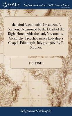 Cover for T S Jones · Mankind Accountable Creatures. a Sermon, Occasioned by the Death of the Right Honourable the Lady Viscountess Glenorchy. Preached in Her Ladyship's Chapel, Edinburgh, July 30. 1786. by T. S. Jones, (Hardcover Book) (2018)