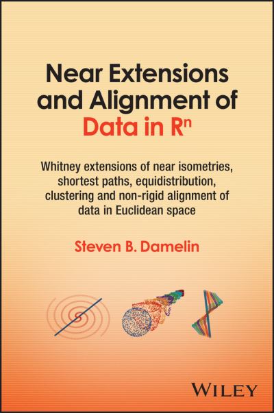 Cover for Damelin, Steven B. (University of the Witwatersrand, Johannesburg, South Africa) · Near Extensions and Alignment of Data in R (superscript)n: Whitney Extensions of Near Isometries, Shortest Paths, Equidistribution, Clustering and Non-rigid Alignment of data in Euclidean space (Innbunden bok) (2023)