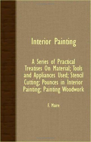 Cover for F. Maire · Interior Painting; a Series of Practical Treatises on Material; Tools and Appliances Used; Stencil Cutting; Pounces in Interior Painting; Painting Woodwork (Paperback Book) (2007)