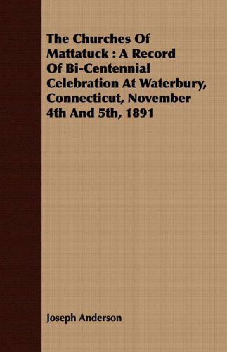 Cover for Joseph Anderson · The Churches of Mattatuck: a Record of Bi-centennial Celebration at Waterbury, Connecticut, November 4th and 5th, 1891 (Paperback Book) (2008)