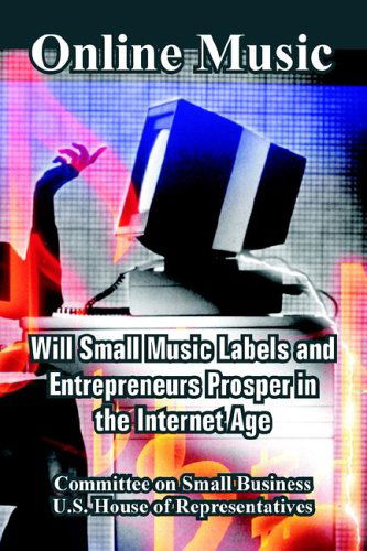 Online Music: Will Small Music Labels and Entrepreneurs Prosper in the Internet Age - Committee on Small Business - Books - Fredonia Books (NL) - 9781410108777 - June 16, 2005