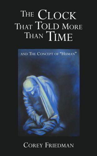 Cover for Corey Friedman · The Clock That Told More Than Time: and the Concept of &quot;Human&quot; (Paperback Book) (2006)