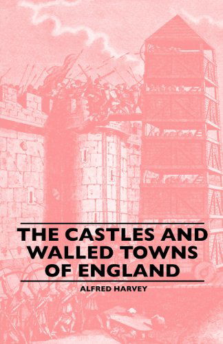 The Castles and Walled Towns of England - Alfred Harvey - Books - Laing Press - 9781445506777 - June 8, 2010