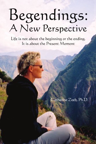 Catherine Zeeb Ph.d. · Begendings: a New Perspective: Life is Not About the Beginning or the Ending. It is About the Present Moment (Pocketbok) (2010)