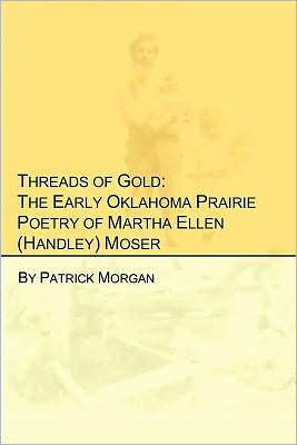 Cover for Patrick Morgan · Threads of Gold: the Early Oklahoma Prairie Poetry of Martha Ellen (Handley) Moser (Paperback Book) (2011)