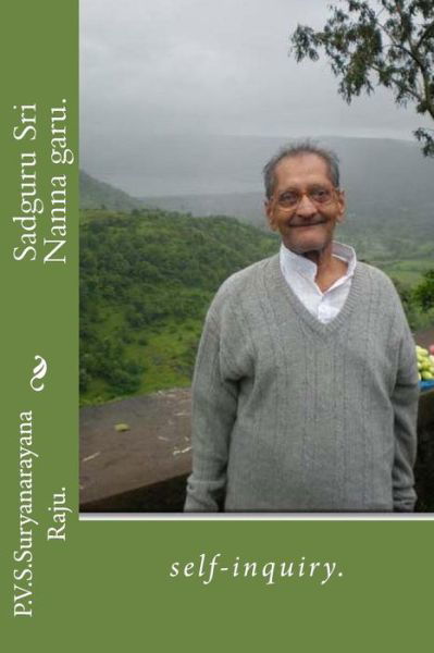 Sadguru Sri Nanna Garu.: Self-inquiry. - Suryanarayana Raju - Books - CreateSpace Independent Publishing Platf - 9781469915777 - January 13, 2012