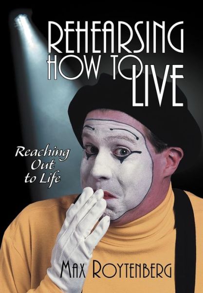 Cover for Max Roytenberg · Rehearsing How to Live: Reaching out to Life (Hardcover Book) (2012)