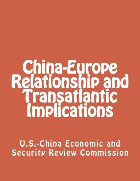 Cover for U S -China Economic and Security Review · China-Europe Relationship and Transatlantic Implications (Pocketbok) (2013)